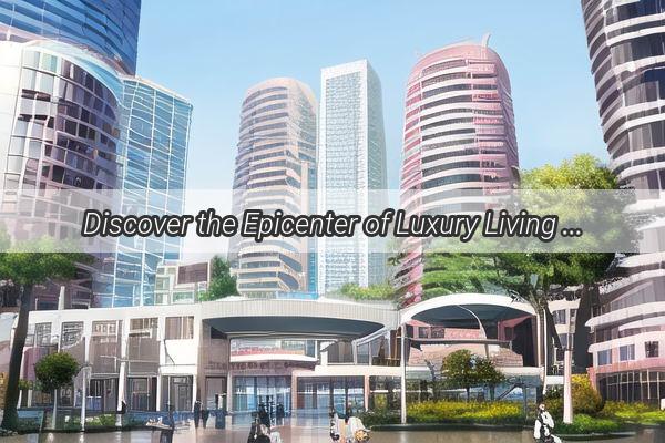 Discover the Epicenter of Luxury Living at Fu Li City Guangzhou Your Gateway to Modern Urban Elegance